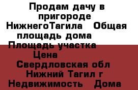 Продам дачу в пригороде  НижнегоТагила › Общая площадь дома ­ 58 › Площадь участка ­ 900 › Цена ­ 650 000 - Свердловская обл., Нижний Тагил г. Недвижимость » Дома, коттеджи, дачи продажа   . Свердловская обл.